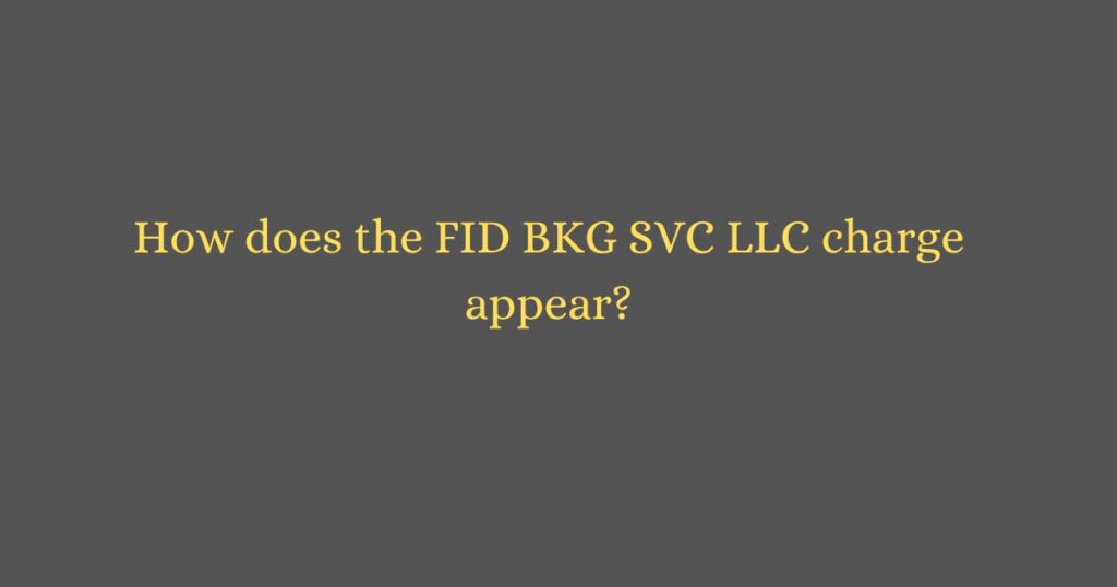 How does the FID BKG SVC LLC charge appear?